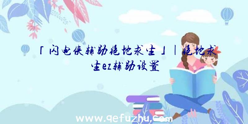 「闪电侠辅助绝地求生」|绝地求生ez辅助设置